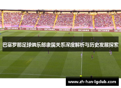 巴塞罗那足球俱乐部隶属关系深度解析与历史发展探索