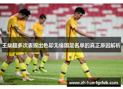 王燊超多次表现出色却无缘国足名单的真正原因解析