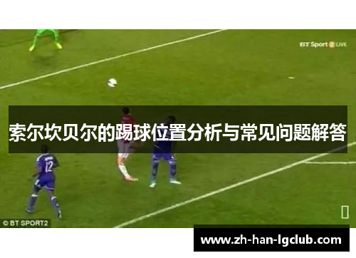 索尔坎贝尔的踢球位置分析与常见问题解答