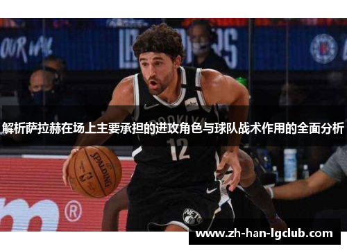 解析萨拉赫在场上主要承担的进攻角色与球队战术作用的全面分析