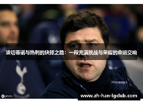 波切蒂诺与热刺的抉择之路：一段充满挑战与荣耀的命运交响