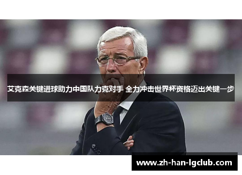 艾克森关键进球助力中国队力克对手 全力冲击世界杯资格迈出关键一步