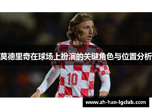 莫德里奇在球场上扮演的关键角色与位置分析