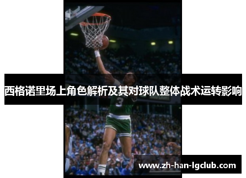 西格诺里场上角色解析及其对球队整体战术运转影响