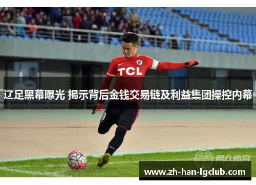 辽足黑幕曝光 揭示背后金钱交易链及利益集团操控内幕