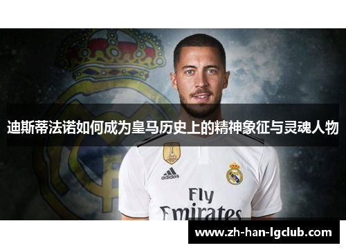 迪斯蒂法诺如何成为皇马历史上的精神象征与灵魂人物