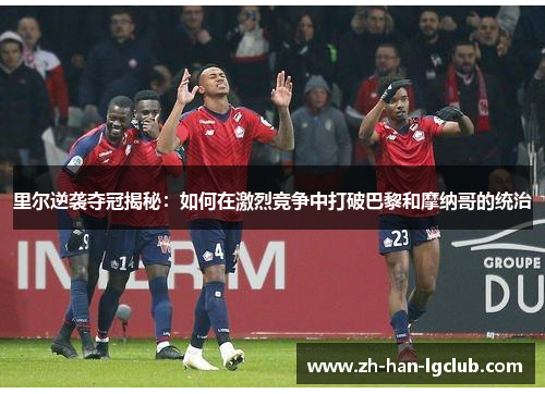 里尔逆袭夺冠揭秘：如何在激烈竞争中打破巴黎和摩纳哥的统治