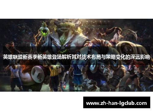 英雄联盟新赛季新英雄登场解析其对战术布局与策略变化的深远影响