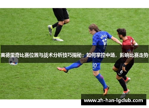 莫德里奇比赛位置与战术分析技巧揭秘：如何掌控中场，影响比赛走势