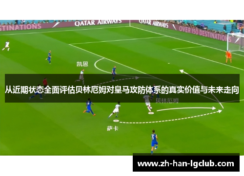 从近期状态全面评估贝林厄姆对皇马攻防体系的真实价值与未来走向