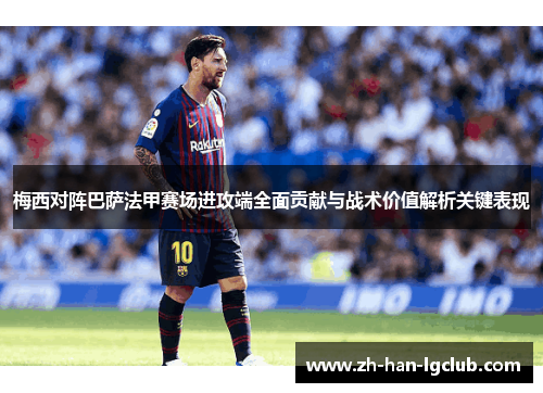 梅西对阵巴萨法甲赛场进攻端全面贡献与战术价值解析关键表现