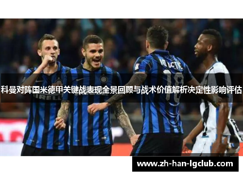 科曼对阵国米德甲关键战表现全景回顾与战术价值解析决定性影响评估