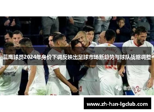 蓝鹰球员2024年身价下调反映出足球市场新趋势与球队战略调整 蓝鹰球员2024年身价下调反映出足球市场新趋势与球队战略调整