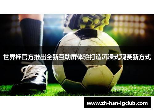 世界杯官方推出全新互动屏体验打造沉浸式观赛新方式