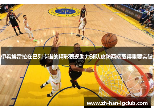 伊希埃雷拉在巴列卡诺的精彩表现助力球队攻防两端取得重要突破 伊希埃雷拉在巴列卡诺的精彩表现助力球队攻防两端取得重要突破