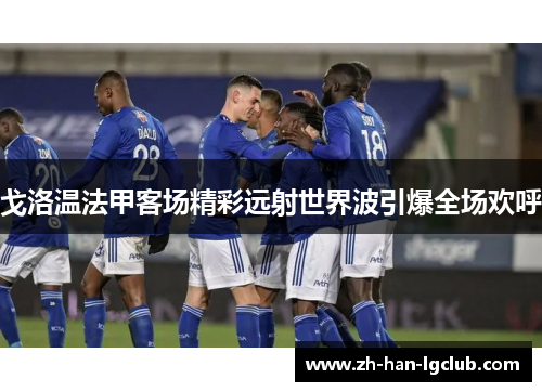 戈洛温法甲客场精彩远射世界波引爆全场欢呼