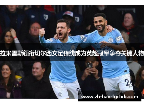 拉米雷斯领衔切尔西女足锋线成为英超冠军争夺关键人物