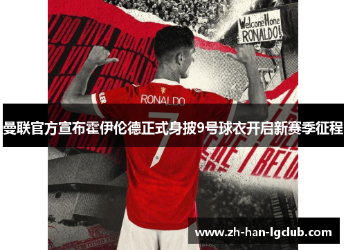曼联官方宣布霍伊伦德正式身披9号球衣开启新赛季征程 曼联官方宣布霍伊伦德正式身披9号球衣开启新赛季征程