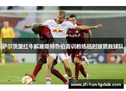 萨尔茨堡红牛解雇斯特鲁伯青训教练临时接管救球队