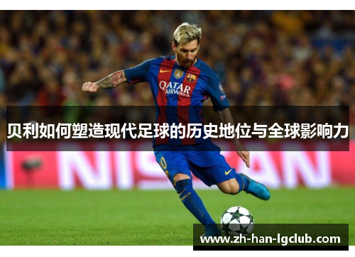 贝利如何塑造现代足球的历史地位与全球影响力