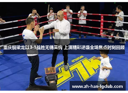 重庆铜梁龙以3-1战胜无锡吴钩 上演精彩逆袭全场焦点时刻回顾 重庆铜梁龙以3-1战胜无锡吴钩 上演精彩逆袭全场焦点时刻回顾