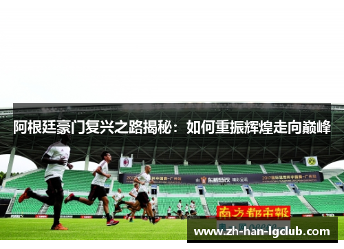 阿根廷豪门复兴之路揭秘:如何重振辉煌走向巅峰 阿根廷豪门复兴之路揭秘:如何重振辉煌走向巅峰