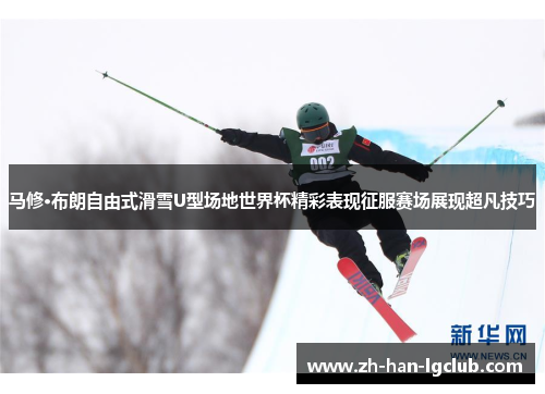 马修·布朗自由式滑雪U型场地世界杯精彩表现征服赛场展现超凡技巧