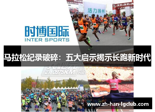 马拉松纪录破碎:五大启示揭示长跑新时代 马拉松纪录破碎:五大启示揭示长跑新时代