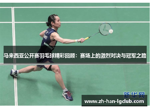 马来西亚公开赛羽毛球精彩回顾：赛场上的激烈对决与冠军之路