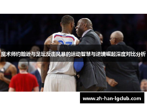 魔术师约翰逊与足坛反击风暴的运动智慧与逆境崛起深度对比分析