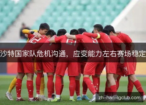 沙特国家队危机沟通，应变能力左右赛场稳定