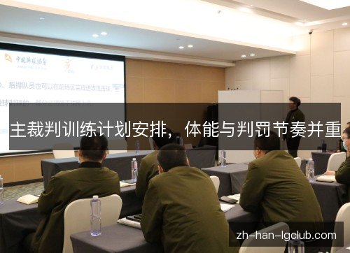 主裁判训练计划安排,体能与判罚节奏并重 主裁判训练计划安排,体能与判罚节奏并重